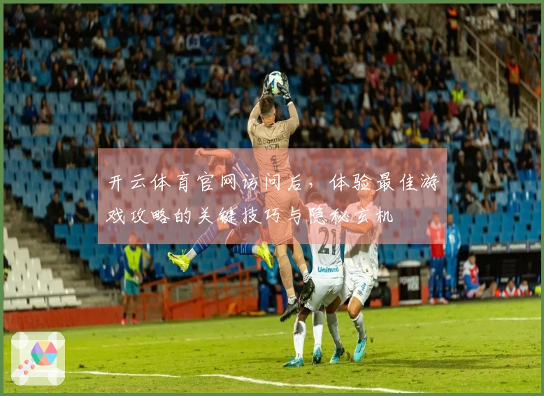 开云体育官网访问后，体验最佳游戏攻略的关键技巧与隐秘玄机