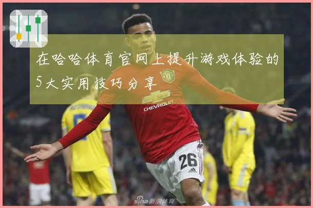 在哈哈体育官网上提升游戏体验的5大实用技巧分享