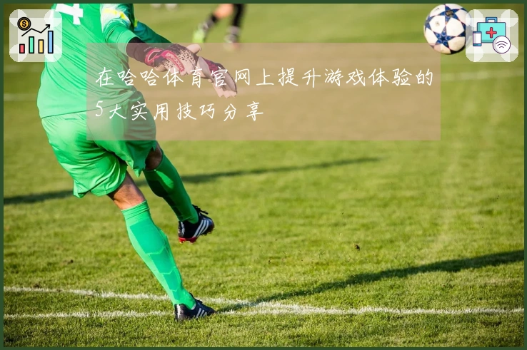 在哈哈体育官网上提升游戏体验的5大实用技巧分享