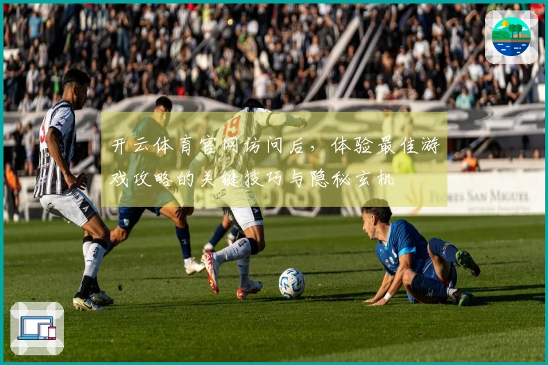 开云体育官网访问后，体验最佳游戏攻略的关键技巧与隐秘玄机